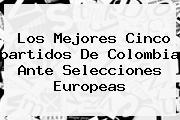 Los Mejores Cinco <b>partidos De Colombia</b> Ante Selecciones Europeas