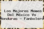 Los Mejores Memes Del <b>México Vs Honduras</b> ? Fanbolero