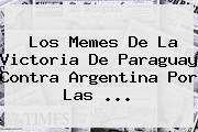 Los Memes De La Victoria De <b>Paraguay</b> Contra <b>Argentina</b> Por Las ...