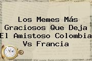 Los Memes Más Graciosos Que Deja El Amistoso Colombia Vs Francia