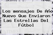 Ver los mensajes de ano nuevo que enviaron las estrellas del futbol Los <b>mensajes De Año Nuevo</b> Que Enviaron Las Estrellas Del Fútbol