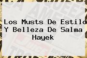 Los Musts De Estilo Y Belleza De <b>Salma Hayek</b>
