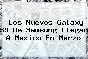 Los Nuevos <b>Galaxy S9</b> De Samsung Llegan A México En Marzo
