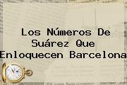 Los Números De Suárez Que Enloquecen <b>Barcelona</b>