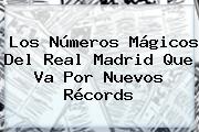 Los Números Mágicos Del <b>Real Madrid</b> Que Va Por Nuevos Récords