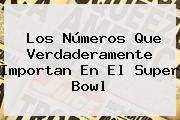 Los Números Que Verdaderamente Importan En El <b>Super Bowl</b>