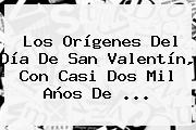 Los Orígenes Del Día De <b>San Valentín</b>, Con Casi Dos Mil Años De ...