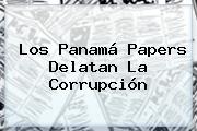 Los <b>Panamá Papers</b> Delatan La Corrupción