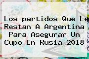 Los <b>partidos</b> Que Le Restan A Argentina Para Asegurar Un Cupo En <b>Rusia 2018</b>