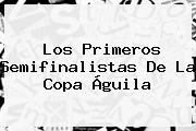 Los Primeros Semifinalistas De La <b>Copa Águila</b>
