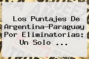 Los Puntajes De <b>Argentina</b>-<b>Paraguay</b> Por Eliminatorias: Un Solo ...