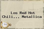 Los Red <b>Hot</b> Chili... Metallica