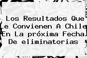 Los Resultados Que Le Convienen A Chile En La <b>próxima Fecha</b> De <b>eliminatorias</b>