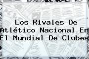 Los Rivales De Atlético Nacional En El <b>Mundial De Clubes</b>