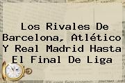 Los Rivales De Barcelona, Atlético Y <b>Real Madrid</b> Hasta El Final De Liga