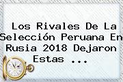 Los Rivales De La Selección Peruana En <b>Rusia 2018</b> Dejaron Estas ...