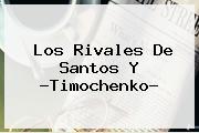 Los Rivales De Santos Y ?<b>Timochenko</b>?