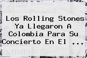 Los <b>Rolling Stones</b> Ya Llegaron A Colombia Para Su Concierto En El <b>...</b>