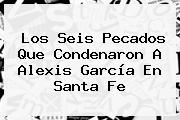 Los Seis Pecados Que Condenaron A Alexis García En <b>Santa Fe</b>