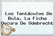 Los Tentáculos De <b>Bula</b>, La Ficha Oscura De Odebrecht