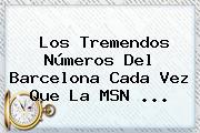 Los Tremendos Números Del Barcelona Cada Vez Que La <b>MSN</b> ...