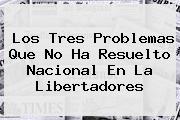 Los Tres Problemas Que No Ha Resuelto Nacional En La <b>Libertadores</b>