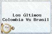 Los últimos <b>Colombia Vs Brasil</b>