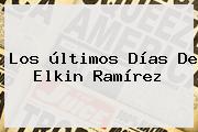 Los últimos Días De <b>Elkin Ramírez</b>