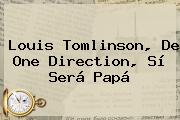 <b>Louis Tomlinson</b>, De One Direction, Sí Será Papá