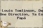 <b>Louis Tomlinson</b>, De One Direction, Ya Es Papá