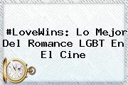 #LoveWins: Lo Mejor Del Romance <b>LGBT</b> En El Cine