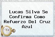 <b>Lucas Silva</b> Se Confirma Como Refuerzo Del Cruz Azul