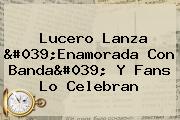 <b>Lucero</b> Lanza '<b>Enamorada Con Banda</b>' Y Fans Lo Celebran