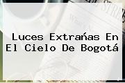 <b>Luces Extrañas</b> En El Cielo De <b>Bogotá</b>