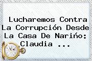 Lucharemos Contra La Corrupción Desde La Casa De Nariño: <b>Claudia</b> ...
