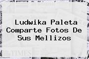 Ver ludwika paleta comparte fotos de sus mellizos <b>Ludwika Paleta</b> Comparte Fotos De Sus Mellizos