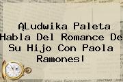 ¡Ludwika Paleta Habla Del Romance De Su Hijo Con <b>Paola Ramones</b>!