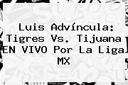Luis Advíncula: <b>Tigres Vs</b>. <b>Tijuana</b> EN VIVO Por La Liga MX