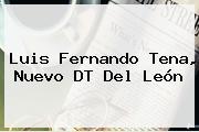 <b>Luis Fernando Tena</b>, Nuevo DT Del León