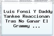 <b>Luis Fonsi</b> Y Daddy Yankee Reaccionan Tras No Ganar El Grammy ...