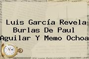 Luis García Revela Burlas De <b>Paul Aguilar</b> Y Memo Ochoa