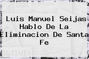 Luis Manuel Seijas Hablo De La Eliminacion De <b>Santa Fe</b>