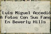 <b>Luis Miguel</b> Accedió A Fotos Con Sus Fans En Beverly Hills