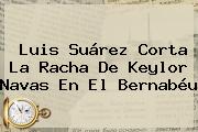 Luis Suárez Corta La Racha De <b>Keylor Navas</b> En El Bernabéu