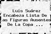 Luis Suárez Encabeza Lista De Las Figuras Ausentes De La <b>Copa</b> <b>...</b>