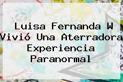 Luisa Fernanda W Vivió Una Aterradora Experiencia Paranormal