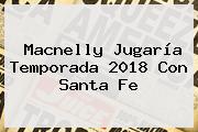 <b>Macnelly</b> Jugaría Temporada 2018 Con Santa Fe