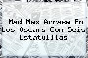 <b>Mad Max</b> Arrasa En Los Oscars Con Seis Estatuillas