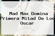 <b>Mad Max</b> Domina Primera Mitad De Los Oscar