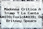 Madonna Critica A Trump Y Le Canta 'Toxic' De <b>Britney Spears</b>